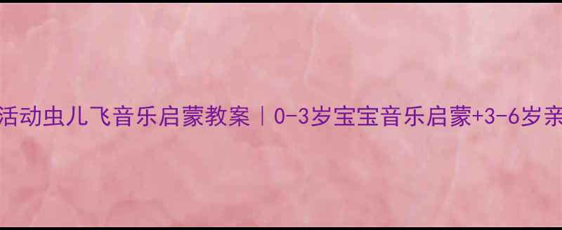 图片 🌈幼儿园音乐活动虫儿飞音乐启蒙教案｜0-3岁宝宝音乐启蒙+3-6岁亲子互动指南✨