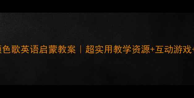 图片 🌈幼儿园颜色歌英语启蒙教案｜超实用教学资源+互动游戏+儿歌歌词2