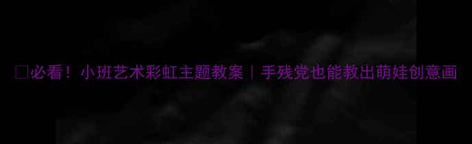 图片 🌈必看！小班艺术彩虹主题教案｜手残党也能教出萌娃创意画