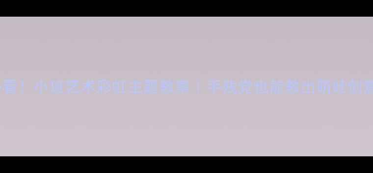 图片 🌈必看！小班艺术彩虹主题教案｜手残党也能教出萌娃创意画1