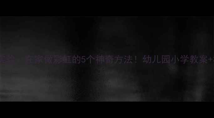 图片 🌈科学小实验：在家做彩虹的5个神奇方法！幼儿园小学教案+材料清单1
