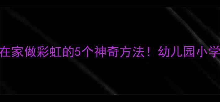 图片 🌈科学小实验：在家做彩虹的5个神奇方法！幼儿园小学教案+材料清单2
