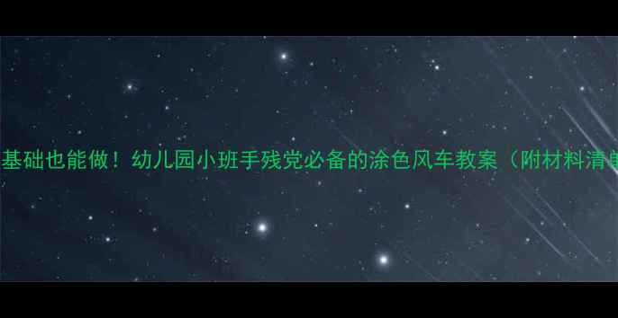 图片 🌈零基础也能做！幼儿园小班手残党必备的涂色风车教案（附材料清单）2