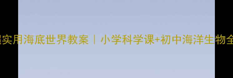 图片 🌊10个超实用海底世界教案｜小学科学课+初中海洋生物全攻略✨1