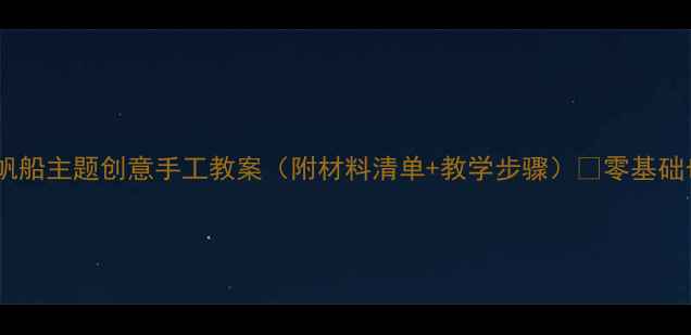 图片 🌊✨中班美术活动帆船主题创意手工教案（附材料清单+教学步骤）✅零基础也能做！🏴‍☠️2