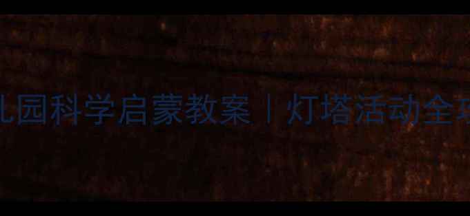 图片 🌊✨幼儿园科学启蒙教案｜灯塔活动全攻略✨🌊