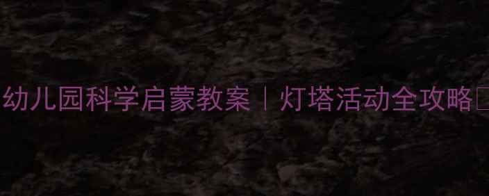 图片 🌊✨幼儿园科学启蒙教案｜灯塔活动全攻略✨🌊1