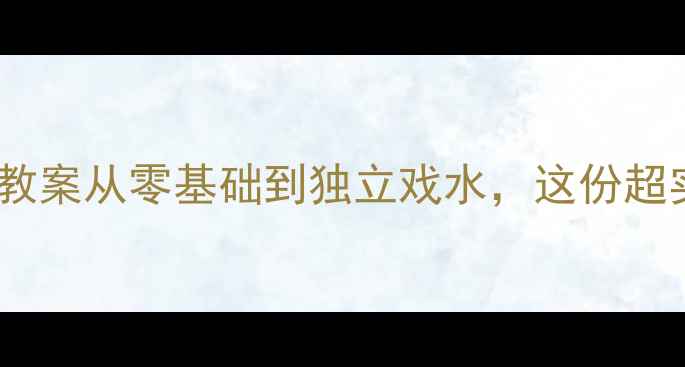 图片 🌊中班幼儿游泳安全教案从零基础到独立戏水，这份超实用指南家长必看！1