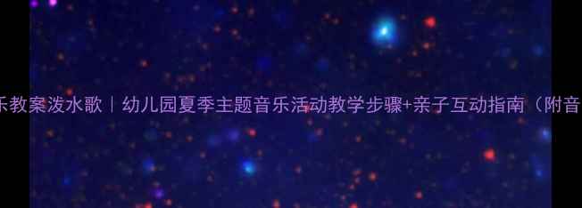 图片 🌊中班音乐教案泼水歌｜幼儿园夏季主题音乐活动教学步骤+亲子互动指南（附音乐视频）2