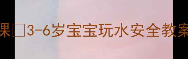 图片 🌊亲子泳池启蒙课✨3-6岁宝宝玩水安全教案（附教学视频）