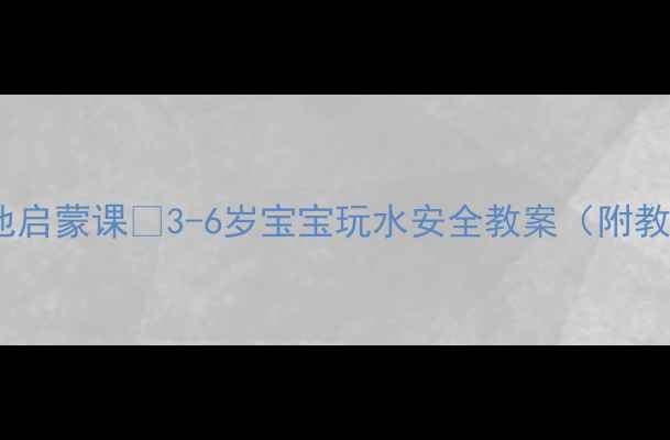 图片 🌊亲子泳池启蒙课✨3-6岁宝宝玩水安全教案（附教学视频）1
