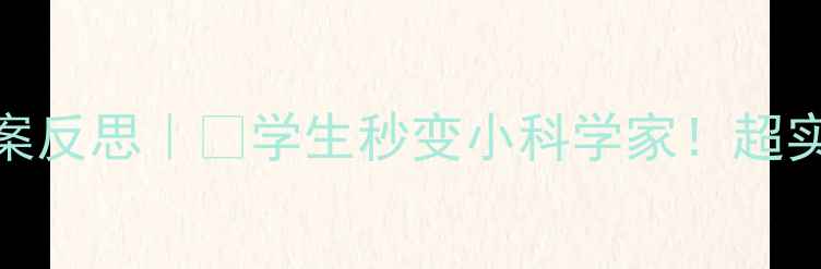 图片 🌊奇妙的水教案教案反思｜🔥学生秒变小科学家！超实用教学干货分享✨