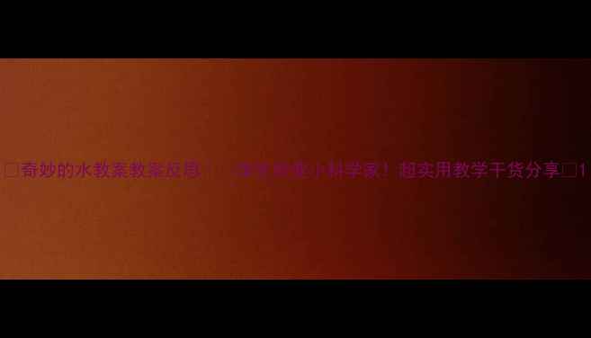 图片 🌊奇妙的水教案教案反思｜🔥学生秒变小科学家！超实用教学干货分享✨1
