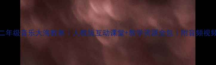 图片 🌊小学二年级音乐大海教案｜人教版互动课堂+教学资源全包｜附音频视频链接🌊
