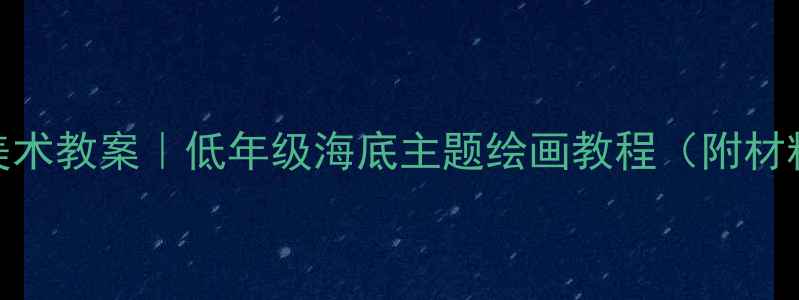 图片 🌊小学海底世界创意美术教案｜低年级海底主题绘画教程（附材料清单+教学步骤）✨2