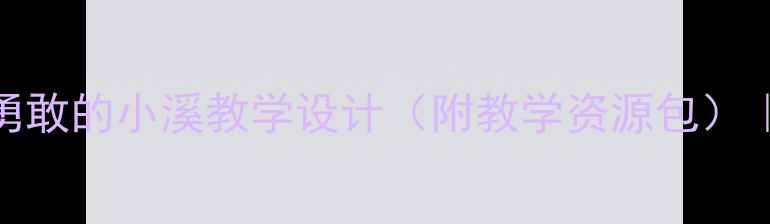 图片 🌊小学语文三年级上册勇敢的小溪教学设计（附教学资源包）｜写话课教学全流程拆解