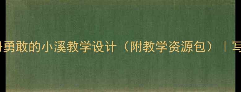 图片 🌊小学语文三年级上册勇敢的小溪教学设计（附教学资源包）｜写话课教学全流程拆解1
