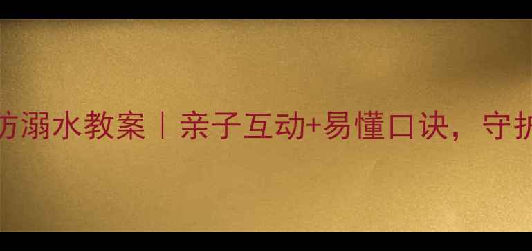 图片 🌊幼儿园大班防溺水教案｜亲子互动+易懂口诀，守护孩子安全成长