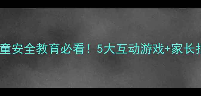 图片 🌊幼儿园大班防溺水教案｜儿童安全教育必看！5大互动游戏+家长指导手册（附详细教学步骤）2
