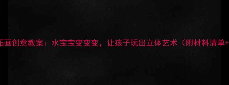 图片 🌊幼儿园水拓画创意教案：水宝宝变变变，让孩子玩出立体艺术（附材料清单+分步教程）1