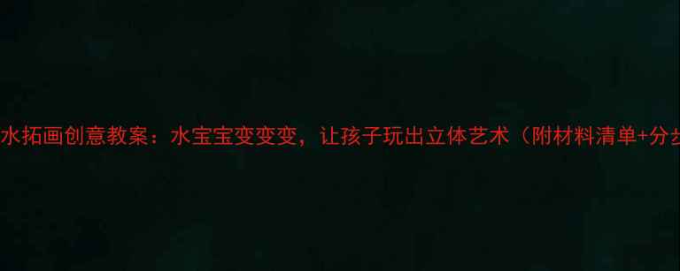 图片 🌊幼儿园水拓画创意教案：水宝宝变变变，让孩子玩出立体艺术（附材料清单+分步教程）2