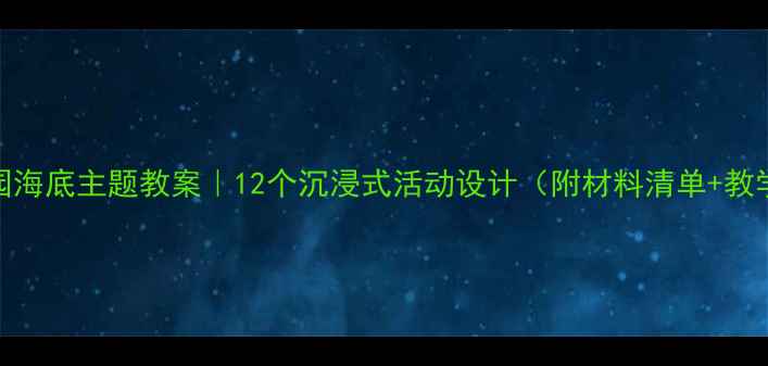 图片 🌊幼儿园海底主题教案｜12个沉浸式活动设计（附材料清单+教学反思）