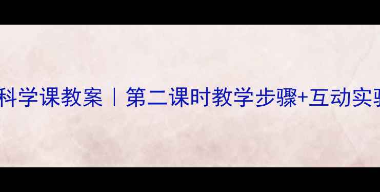 图片 🌊水的科学课教案｜第二课时教学步骤+互动实验设计2