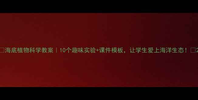 图片 🌊海底植物科学教案｜10个趣味实验+课件模板，让学生爱上海洋生态！🌿2