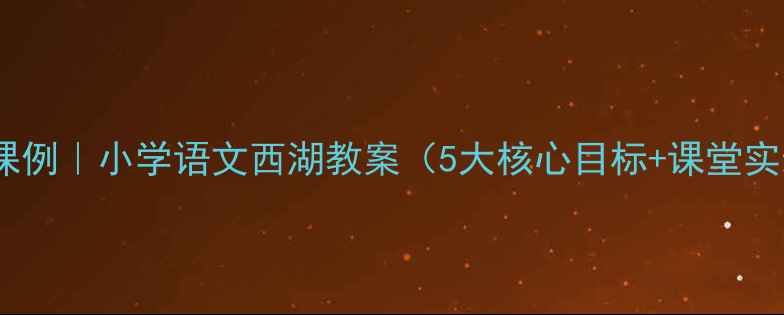 图片 🌊爆款课例｜小学语文西湖教案（5大核心目标+课堂实录）📚2
