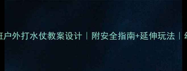 图片 🌊超实用！小班户外打水仗教案设计｜附安全指南+延伸玩法｜幼儿园活动方案
