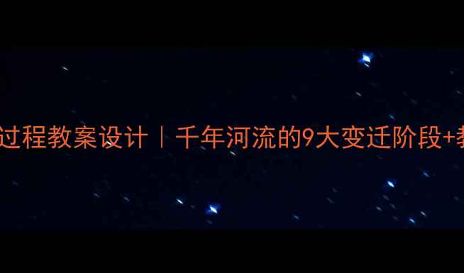 图片 🌊黄河演变过程教案设计｜千年河流的9大变迁阶段+教学资源包2