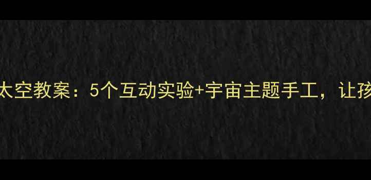 图片 🌌✨小学科学课奇妙的太空教案：5个互动实验+宇宙主题手工，让孩子秒变小天文学家！🚀