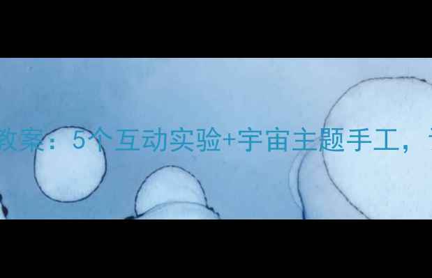 图片 🌌✨小学科学课奇妙的太空教案：5个互动实验+宇宙主题手工，让孩子秒变小天文学家！🚀2