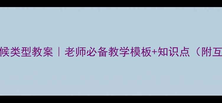图片 🌍世界气候类型教案｜老师必备教学模板+知识点（附互动设计）