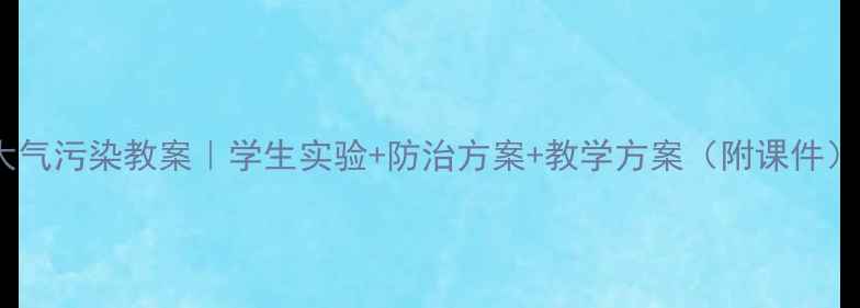 图片 🌍初中物理大气污染教案｜学生实验+防治方案+教学方案（附课件）｜教师必备1