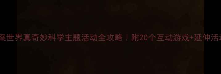 图片 🌍大班教案世界真奇妙科学主题活动全攻略｜附20个互动游戏+延伸活动清单✨1