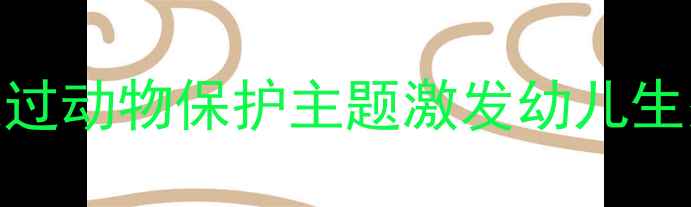 图片 🌍大班科学教案：如何通过动物保护主题激发幼儿生态意识？附完整教学方案