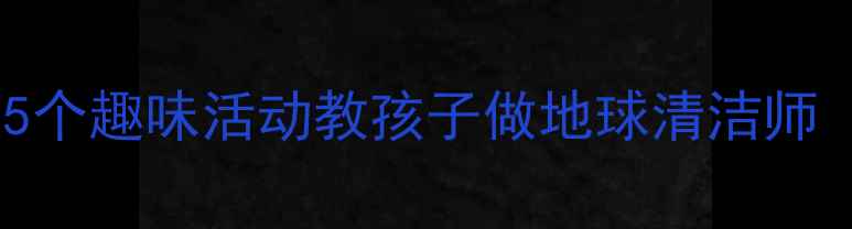 图片 🌍幼儿园大班环保教案5个趣味活动教孩子做地球清洁师（附教学目标+资源包）