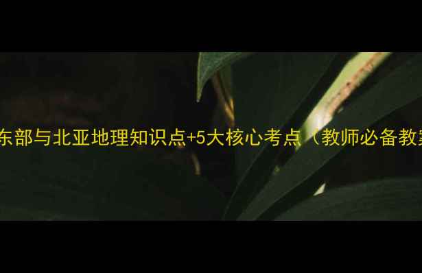 图片 🌍欧洲东部与北亚地理知识点+5大核心考点（教师必备教案）📚1