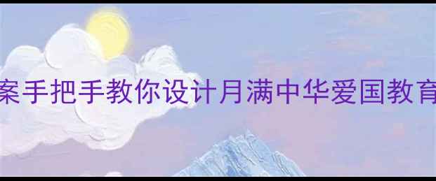 图片 🌕中秋节爱国主题教案手把手教你设计月满中华爱国教育课！附完整教学方案