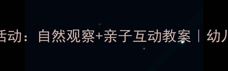 图片 🌙大班夜晚主题活动：自然观察+亲子互动教案｜幼儿园夜探活动方案