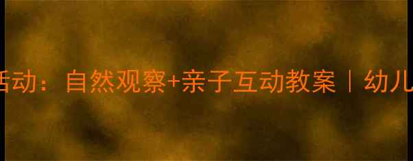 图片 🌙大班夜晚主题活动：自然观察+亲子互动教案｜幼儿园夜探活动方案2