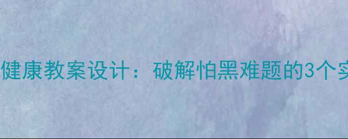 图片 🌙小学心理健康教案设计：破解怕黑难题的3个实用方法📚1