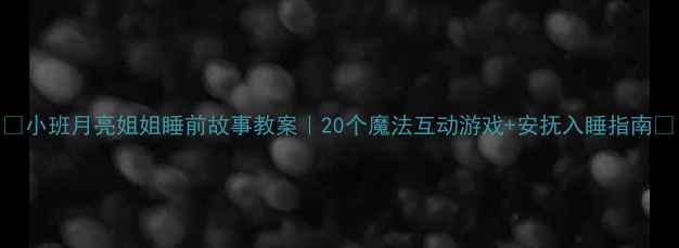 图片 🌙小班月亮姐姐睡前故事教案｜20个魔法互动游戏+安抚入睡指南✨