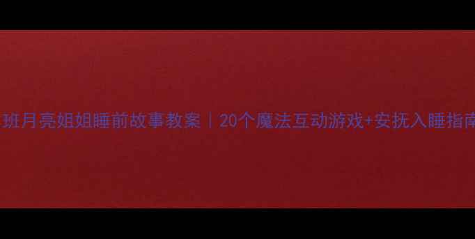 图片 🌙小班月亮姐姐睡前故事教案｜20个魔法互动游戏+安抚入睡指南✨2