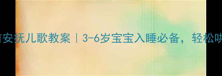 图片 🌙布娃娃睡前安抚儿歌教案｜3-6岁宝宝入睡必备，轻松哄睡不哭闹！1