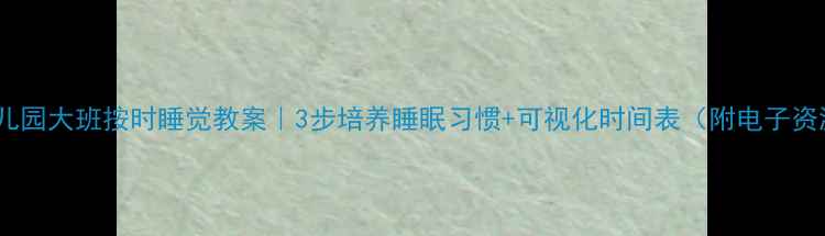 图片 🌙幼儿园大班按时睡觉教案｜3步培养睡眠习惯+可视化时间表（附电子资源）1