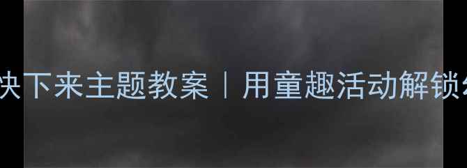 图片 🌙幼儿园月亮姐姐快下来主题教案｜用童趣活动解锁幼儿科学探究力📚2