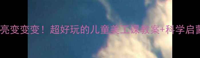 图片 🌙月亮变变变！超好玩的儿童美工课教案+科学启蒙🌟1