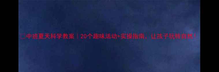 图片 🌞中班夏天科学教案｜20个趣味活动+实操指南，让孩子玩转自然！